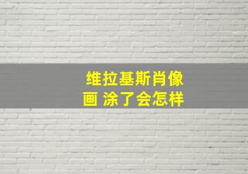 维拉基斯肖像画 涂了会怎样